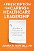 A Prescription for Caring in Healthcare Leadership: Building a Culture of Compassion and Excellence