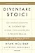 Diventare stoici: Un insegnamento al giorno per vivere con saggezza e perseveranza