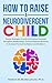 How to Raise a Neurodivergent Child: Proven Strategies to Limit Information Overload, Strengthen Relationships, and Find Support Networks to Increase Parental Confidence and Resilience
