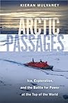 Arctic Passages: Ice, Exploration, and the Battle for Power at the Top of the World Arctic Passages: Ice, Exploration, and the Battle for Power at the Top of the World