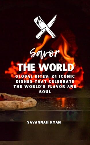 Savor The World Global Bites: 24 Iconic Dishes That Celebrate the World's Flavor and Soul (The Savor Series: Seed Oil Free Global Cuisine by Savannah Ryan Book 7)