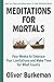 Meditations for Mortals: Four Weeks to Embrace Your Limitations and Make Time for What Counts