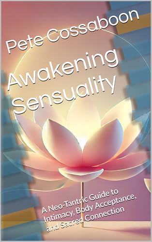 Awakening Sensuality: A Neo-Tantric Guide to Intimacy, Body Acceptance, and Sacred Connection (Kindle Edition)