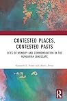 Contested Places, Contested Pasts: Sites of Memory and Commemoration in the Hungarian Landscape Contested Places, Contested Pasts: Sites of Memory and Commemoration in the Hungarian Landscape