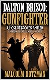 Dalton Brisco: Gunfighter: Ghost Of Broken Antler: A Western Adventure Novel (A Dalton Brisco: Gunfighter Western Book 7)