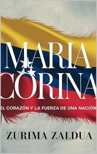 Maria Corina: El Corazón y la Fuerza de una Nación (Spanish Edition)