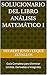 Solucionario del Libro Análisis Matemático I: Guía Completa para Dominar Límites, Derivadas e Integrales (Solucionarios de la Serie Licenciatura en Matemáticas) (Spanish Edition)