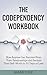 The Codependency Workbook: How Anyone Can Recover from Toxic Relationships and Reclaim Their Self-Worth in 30 Days or Less