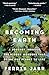 Becoming Earth: A Journey Through the Hidden Wonders that Bring Our Planet to Life