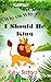 Why Oh Why I Should Be King