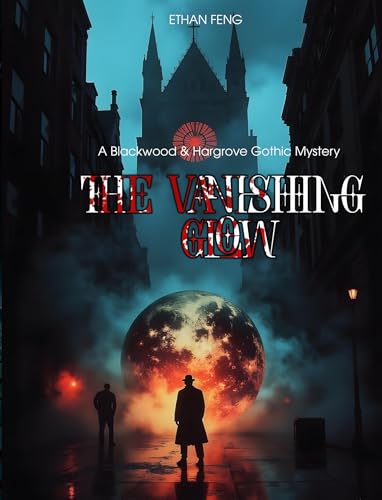 The Vanishing Glow A Victorian Detective’s Race Against Darkness: A Supernatural Detective Thrillerm,An Atmospheric Gothic Mystery (THE BLACKWOOD FILES Book 5)