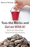 Toss the Rocks and Get on With It!: Don’t Let Your Past Determine Your Future