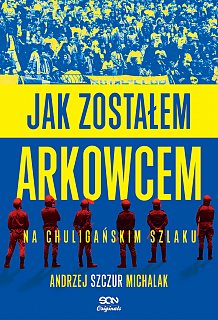 Jak zostałem arkowcem. Na chuligańskim szlaku (Paperback)