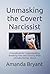 Unmasking the Covert Narcissist by Amanda Bryant Unmasking the Covert Narcissist by Amanda Bryant
