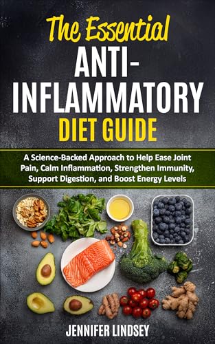 The Essential Anti-Inflammatory Diet Guide: A Science-Backed Approach to Help Ease Joint Pain, Calm Inflammation, Strengthen Immunity, Support Digestion, And Boost Energy Levels (Kindle Edition)