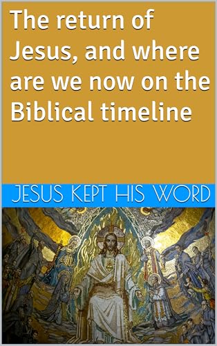 The return of Jesus, and where are we now on the Biblical timeline (Kindle Edition)