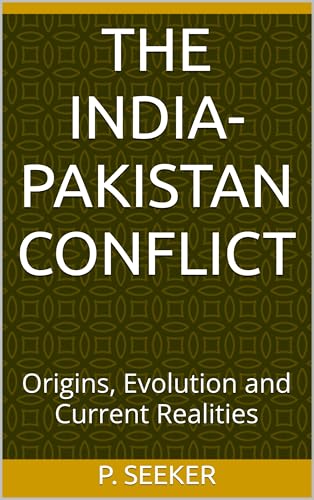 The India-Pakistan Conflict: Origins, Evolution and Current Realities (Kindle Edition)