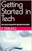 Getting Started in Tech: Your step by step guide for getting into tech jobs!