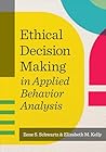 Ethical Decision Making in Applied Behavior Analysis Ethical Decision Making in Applied Behavior Analysis