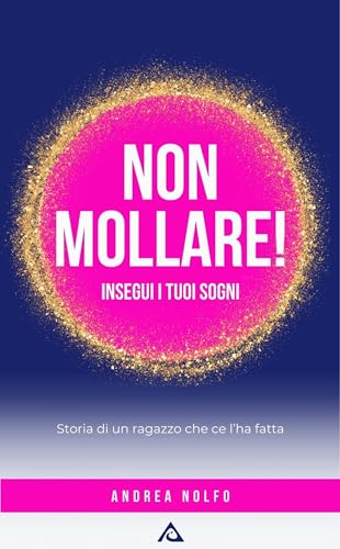 Non mollare! Insegui i tuoi sogni: Storia di un ragazzo che ce l'ha fatta (Italian Edition)