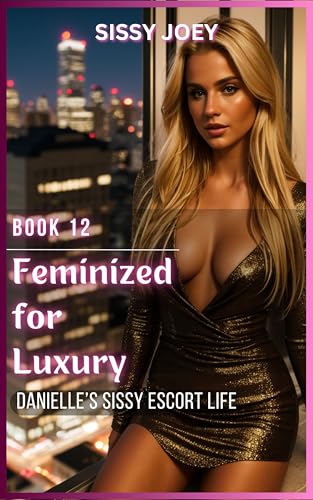 Book 12 - Feminized for Luxury: Danielle’s Sissy Escort Life (Kindle Edition)