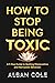 How To Stop Being Toxic: A 5-Step Guide to Quitting Manipulative and Narcissistic Behaviors, Avoiding Hurting the People You Love for Lasting Personal Empowerment and Healthy Relationships.