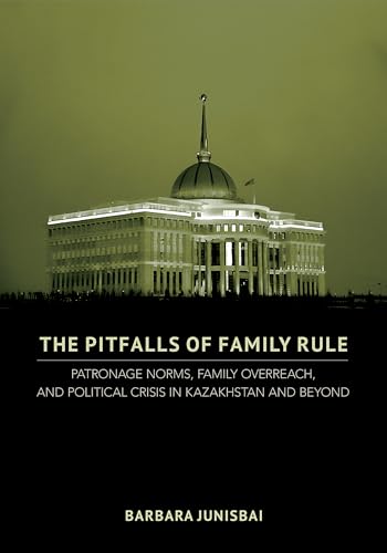 The Pitfalls of Family Rule: Patronage Norms, Family Overreach, and Political Crisis in Kazakhstan and Beyond (Kindle Edition)