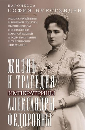 Жизнь и трагедия императрицы Александры Федоровны. Рассказ фрейлины и близкой подруги, бывшей рядом с российской царской семьей в годы правления и трагические дни ссылки (Russian Edition)