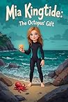 Mia Kingtide - The Octopus's Gift: A story about Saving the Oceans, Marine Biology, Family, Friendship, and Self-Confidence. (Mia Kingtide's Ocean Adventures Book 1)