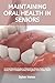 MAINTAINING ORAL HEALTH IN SENIORS: A Comprehensive Guide to Maintaining Strong Teeth, Healthy Gums, and a Confident Smile Throughout Your Golden Years.