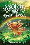 Axolotl Quest for the Emerald Lagoon by Emma Allende