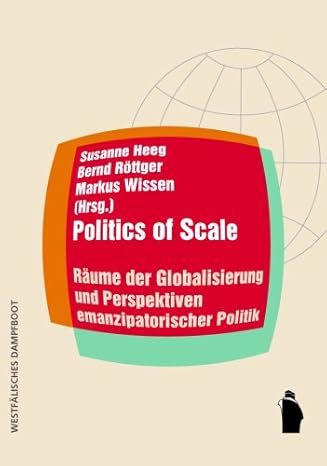 Politics of Scale: Räume der Globalisierung und Perspektiven emanzipatorischer Politik
