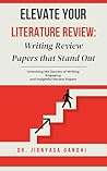 Elevate Your Literature Review: Writing Review Papers that Stand Out: Unlocking the Secrets of Writing Engaging and Insightful Review Papers