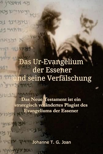 Das Ur-Evangelium der Essener und seine Verfälschung: Diese Studie beweist, dass das Neue Testament ein Plagiat des Evangeliums der Essener ist (Das Geheimnis ... des wahren Evangeliums 0) (German Edition)