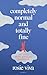 Completely Normal and Totally Fine: My Life with Bipolar Disorder