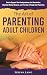 The Art of Parenting Adult Children: How to Support Their Independence, Set Boundaries, Maintain Mutual Respect, and Find Joy in Empty Nest Parenting