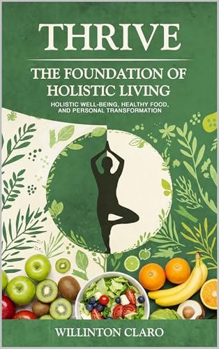 THRIVE THE FOUNDATION OF HOLISTIC LIVING : Holistic well-being, healthy food, and personal transformation (BOOK 1)