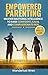 Empowered Parenting: Stress-Free Strategies for Positive Parenting, Fewer Meltdowns, and a Happier Family Life