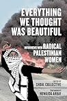 Everything We Thought Was Beautiful: Interviews with Radical Palestinian Women