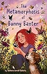 The Metamorphosis of Bunny Baxter by Barbara Carroll Roberts The Metamorphosis of Bunny Baxter by Barbara Carroll Roberts