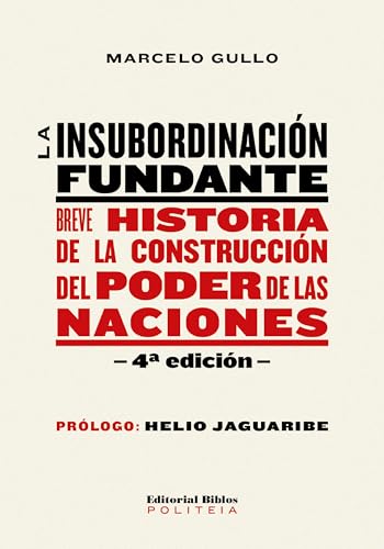 La insubordinación fundante: Breve historia de la construcción del poder de las naciones (Politeia) (Spanish Edition)