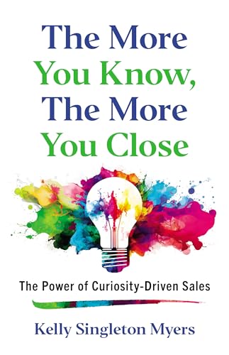 The More You Know, the More You Close: The Power of Curiosity-Driven Sales (Kindle Edition)