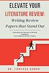 Elevate Your Literature Review: Writing Review Papers that Stand Out: Unlocking the Secrets of Writing Engaging and Insightful Review Papers