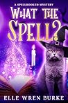 What the Spell? by Elle Wren Burke
