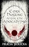 Corn Husking After the Apocalypse (Nebraska Apocalypse Trilogy) Corn Husking After the Apocalypse (Nebraska Apocalypse Trilogy)
