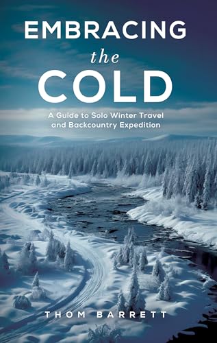 Embracing the Cold: A Guide to Solo Winter Travel and Backcountry Expedition (Kindle Edition)