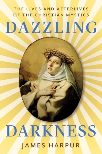 Dazzling Darkness: The Lives and Afterlives of the Christian Mystics (Hardcover)