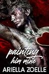 Painting Him Mine by Ariella Zoelle