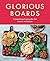 Glorious Boards: A delicious cookbook with mouthwatering grazing board and platter recipes