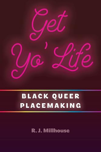 Get Yo' Life: Black Queer Placemaking (Black Performance and Cultural Criticism)